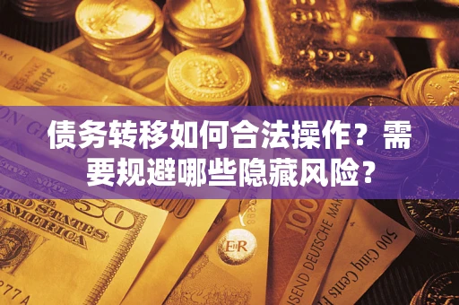 武汉债务转移如何合法操作？需要规避哪些隐藏风险？