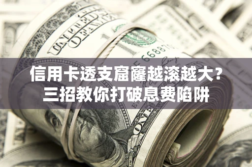 武汉信用卡透支窟窿越滚越大？三招教你打破息费陷阱