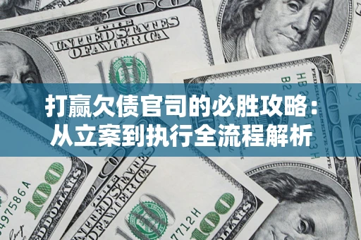 武汉打赢欠债官司的必胜攻略：从立案到执行全流程解析
