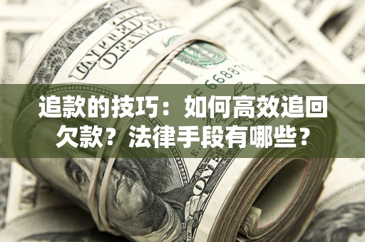 武汉追款的技巧：如何高效追回欠款？法律手段有哪些？