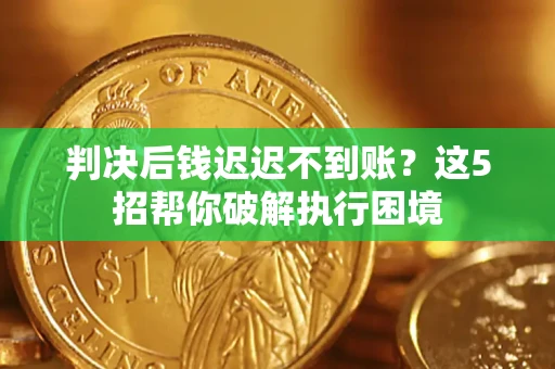 武汉判决后钱迟迟不到账？这5招帮你破解执行困境