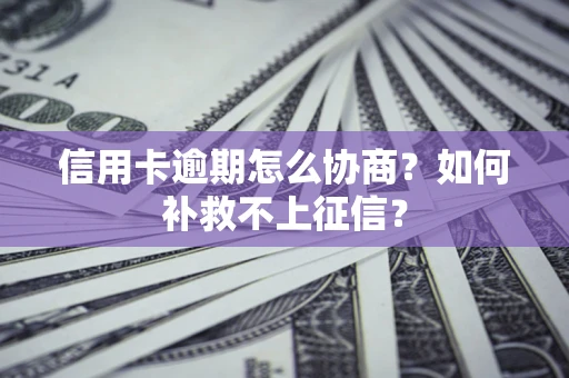 武汉信用卡逾期怎么协商？如何补救不上征信？