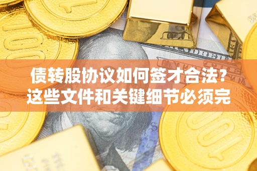 武汉债转股协议如何签才合法？这些文件和关键细节必须完整