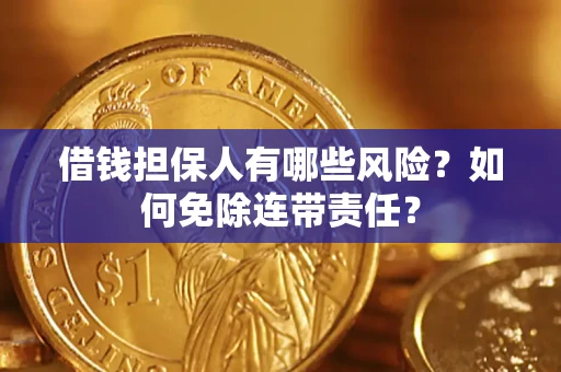 武汉借钱担保人有哪些风险？如何免除连带责任？