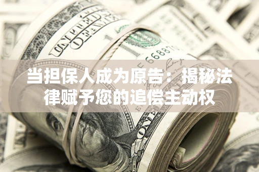 武汉当担保人成为原告：揭秘法律赋予您的追偿主动权