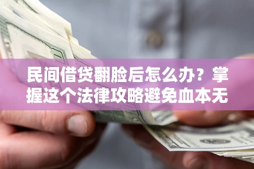 武汉民间借贷翻脸后怎么办？掌握这个法律攻略避免血本无归