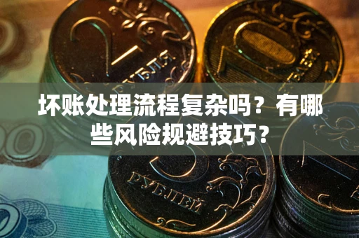 武汉坏账处理流程复杂吗？有哪些风险规避技巧？