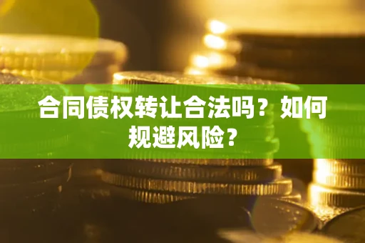 武汉合同债权转让合法吗?如何规避风险? 武汉合同债权转让合法吗?如何规避风险?