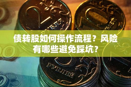 武汉债转股如何操作流程?风险有哪些避免踩坑? 武汉债转股如何操作流程?风险有哪些避免踩坑?