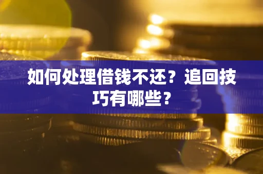 武汉如何处理借钱不还？追回技巧有哪些？