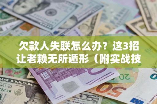 武汉欠款人失联怎么办？这3招让老赖无所遁形（附实战技巧）