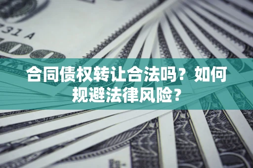 武汉合同债权转让合法吗？如何规避法律风险？