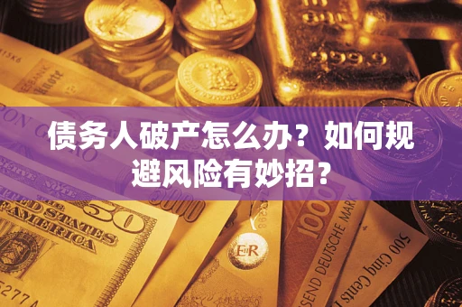 武汉债务人破产怎么办？如何规避风险有妙招？