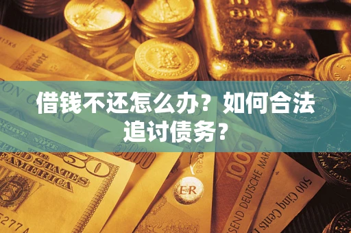 武汉借钱不还怎么办？如何合法追讨债务？