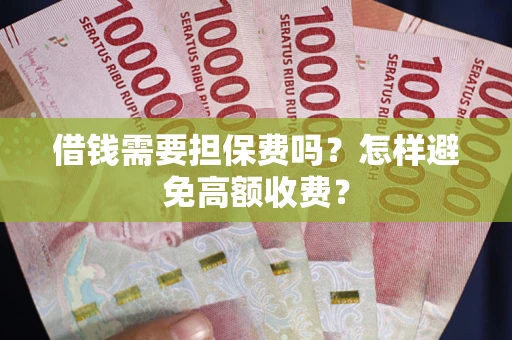 武汉借钱需要担保费吗？怎样避免高额收费？