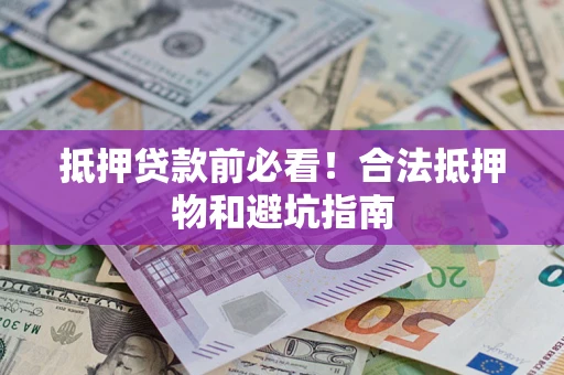 武汉抵押贷款前必看！合法抵押物和避坑指南