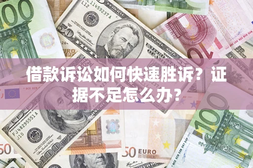 武汉借款诉讼如何快速胜诉？证据不足怎么办？