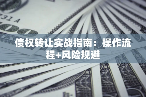 武汉债权转让实战指南：操作流程+风险规避