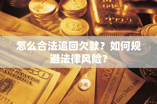 武汉怎么合法追回欠款？如何规避法律风险？
