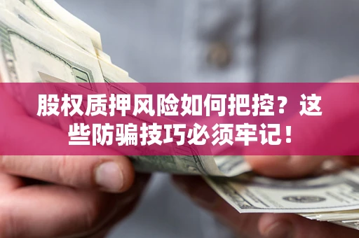 武汉股权质押风险如何把控？这些防骗技巧必须牢记！
