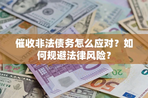 武汉催收非法债务怎么应对？如何规避法律风险？