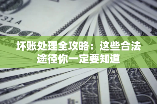 武汉坏账处理全攻略：这些合法途径你一定要知道