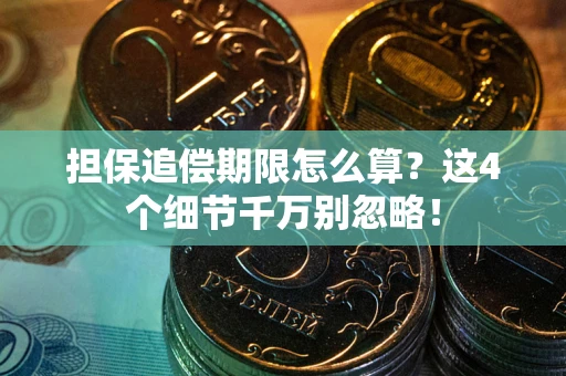 武汉担保追偿期限怎么算?这4个细节千万别忽略! 武汉担保追偿期限怎么算?这4个细节千万别忽略!