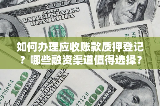 武汉如何办理应收账款质押登记？哪些融资渠道值得选择？