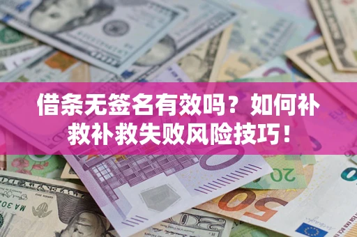武汉借条无签名有效吗？如何补救补救失败风险技巧！