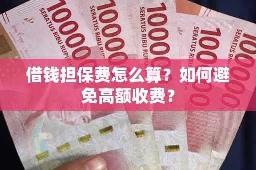武汉借钱担保费怎么算？如何避免高额收费？