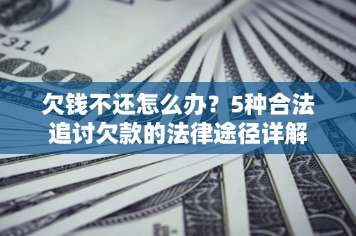 武汉欠钱不还怎么办？5种合法追讨欠款的法律途径详解