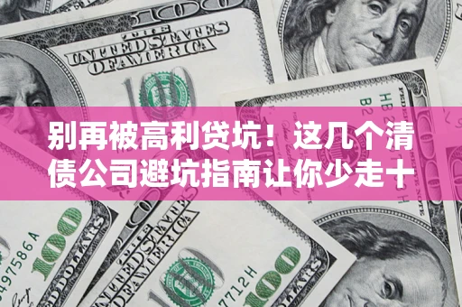 武汉别再被高利贷坑！这几个清债公司避坑指南让你少走十年弯路