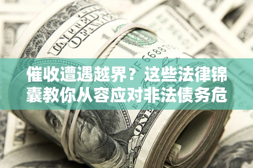 武汉催收遭遇越界？这些法律锦囊教你从容应对非法债务危机