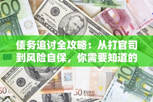武汉债务追讨全攻略：从打官司到风险自保，你需要知道的法律智慧