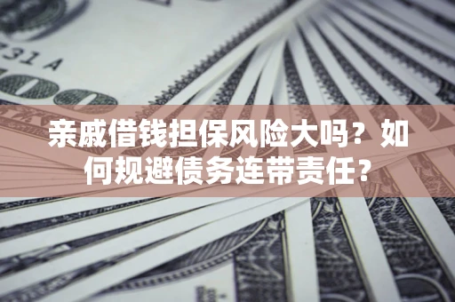 武汉亲戚借钱担保风险大吗？如何规避债务连带责任？