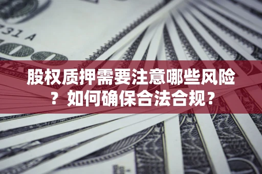 武汉股权质押需要注意哪些风险？如何确保合法合规？