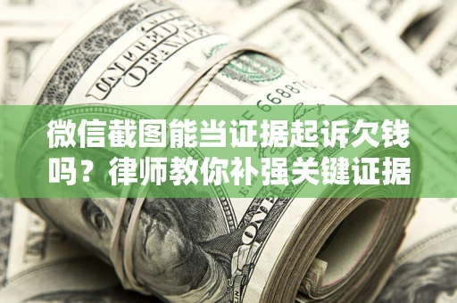 武汉微信截图能当证据起诉欠钱吗？律师教你补强关键证据