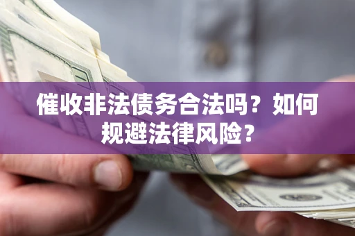 武汉催收非法债务合法吗？如何规避法律风险？