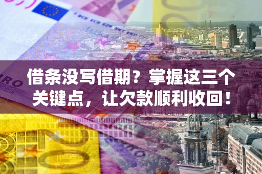 武汉借条没写借期？掌握这三个关键点，让欠款顺利收回！