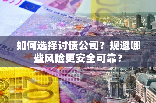武汉如何选择讨债公司？规避哪些风险更安全可靠？