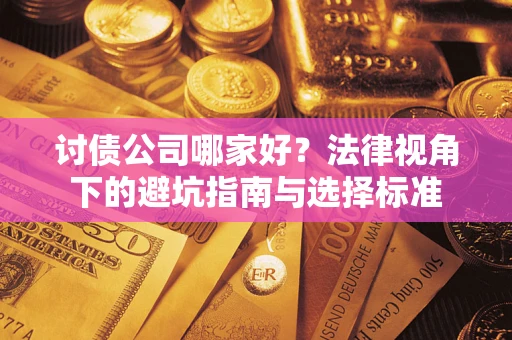 武汉讨债公司哪家好？法律视角下的避坑指南与选择标准