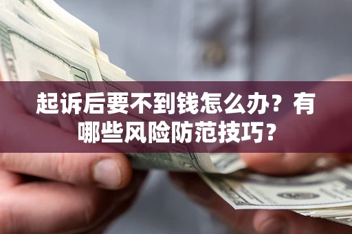 武汉起诉后要不到钱怎么办？有哪些风险防范技巧？