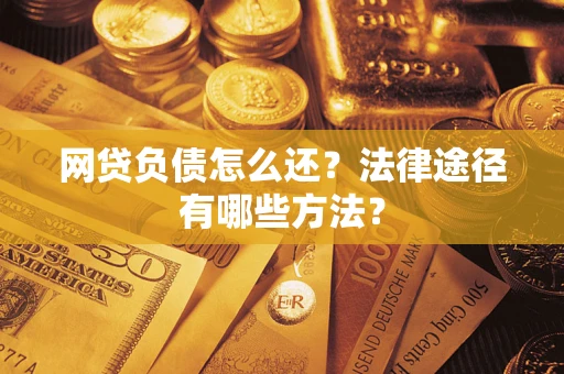 武汉网贷负债怎么还？法律途径有哪些方法？