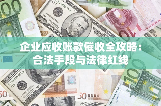 武汉企业应收账款催收全攻略：合法手段与法律红线