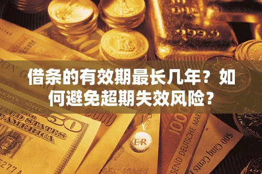 武汉借条的有效期最长几年？如何避免超期失效风险？
