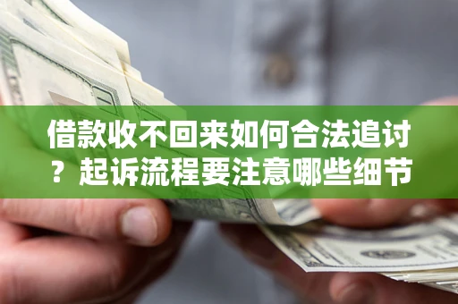 武汉借款收不回来如何合法追讨？起诉流程要注意哪些细节？