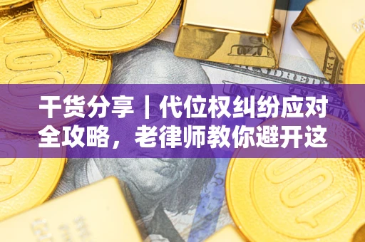 武汉干货分享｜代位权纠纷应对全攻略，老律师教你避开这5大雷区