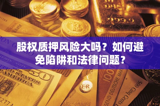 武汉股权质押风险大吗？如何避免陷阱和法律问题？