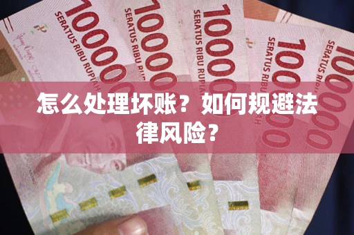 武汉怎么处理坏账？如何规避法律风险？