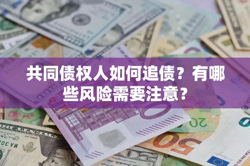 武汉共同债权人如何追债？有哪些风险需要注意？